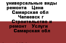 универсальные виды ремонта › Цена ­ 500 - Самарская обл., Чапаевск г. Строительство и ремонт » Услуги   . Самарская обл.